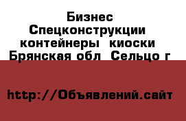 Бизнес Спецконструкции, контейнеры, киоски. Брянская обл.,Сельцо г.